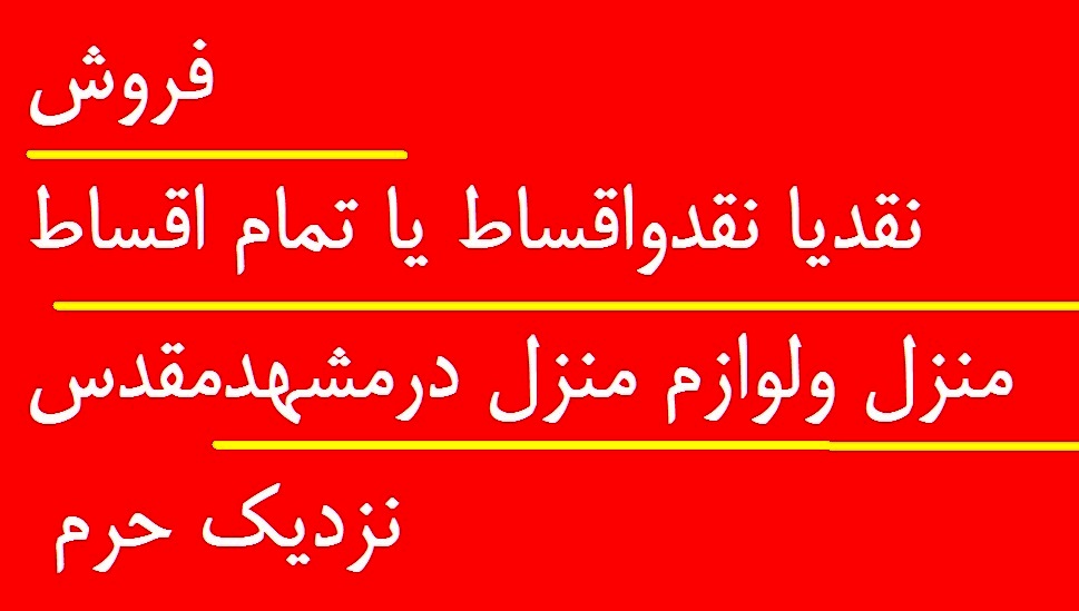 فروش نقدیا نقدواقساط یا تمام اقساط منزل ولوازم منزل درمشهدمقدس نزدیک حرم